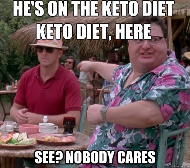 Keto Diet Meme
 He s on the keto t keto t here See nobody cares