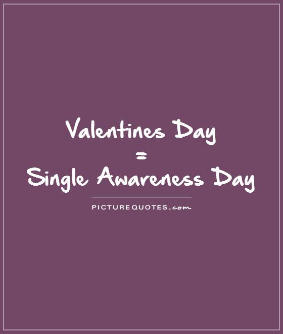Valentines Day Quotes For Single
 Valentines Day = Single Awareness Day